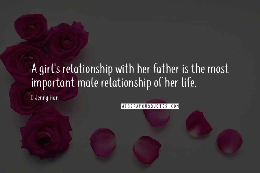 Jenny Han Quotes: A girl's relationship with her father is the most important male relationship of her life.