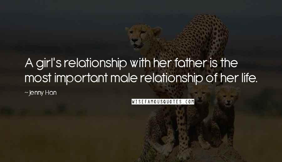 Jenny Han Quotes: A girl's relationship with her father is the most important male relationship of her life.