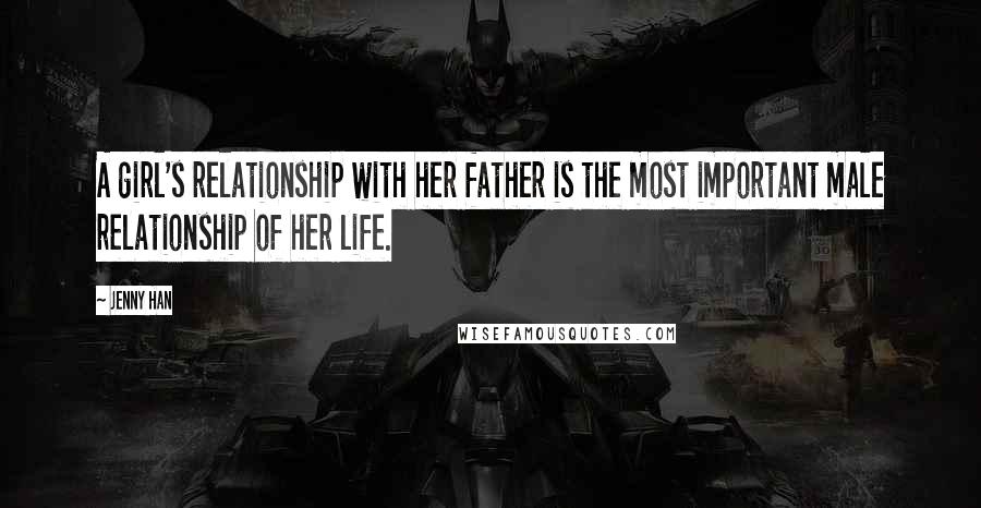 Jenny Han Quotes: A girl's relationship with her father is the most important male relationship of her life.