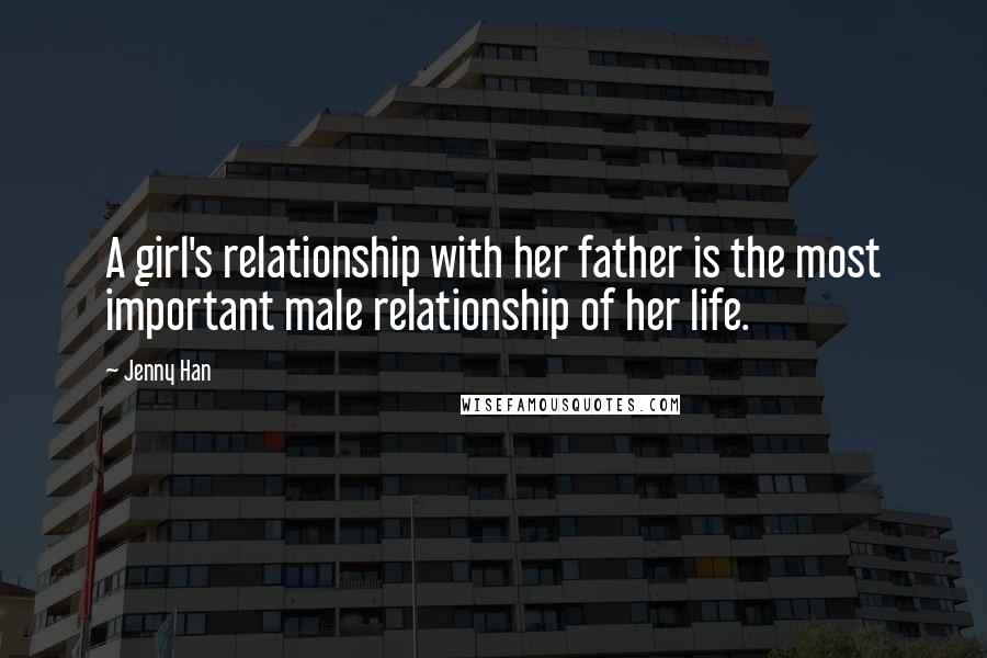 Jenny Han Quotes: A girl's relationship with her father is the most important male relationship of her life.