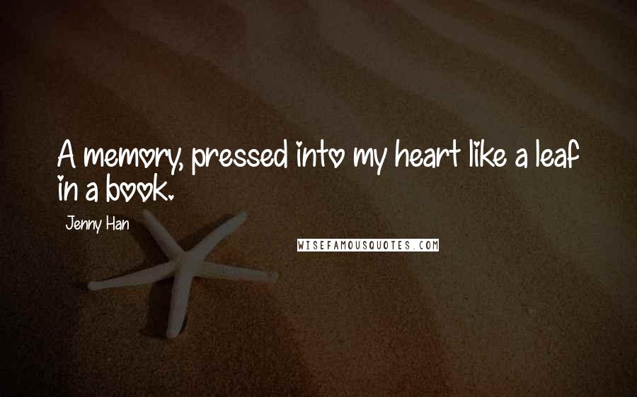 Jenny Han Quotes: A memory, pressed into my heart like a leaf in a book.