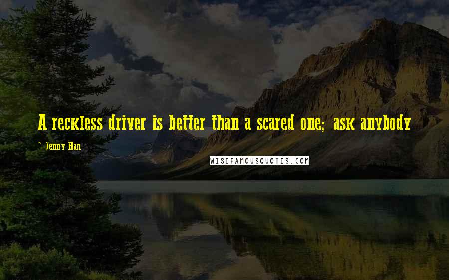 Jenny Han Quotes: A reckless driver is better than a scared one; ask anybody