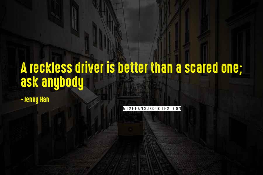 Jenny Han Quotes: A reckless driver is better than a scared one; ask anybody
