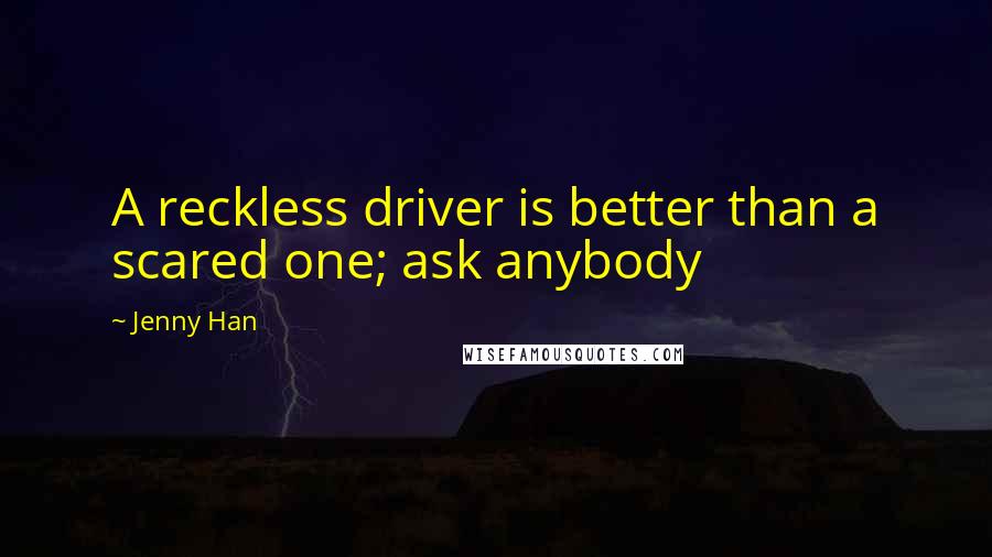 Jenny Han Quotes: A reckless driver is better than a scared one; ask anybody