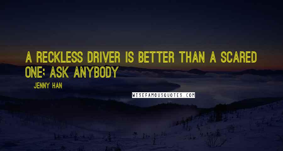 Jenny Han Quotes: A reckless driver is better than a scared one; ask anybody