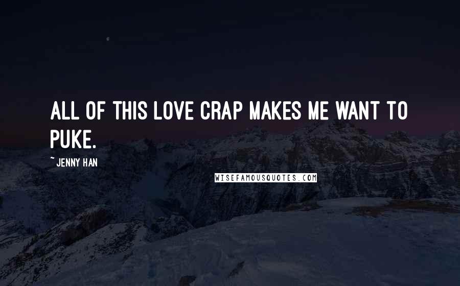 Jenny Han Quotes: All of this love crap makes me want to puke.