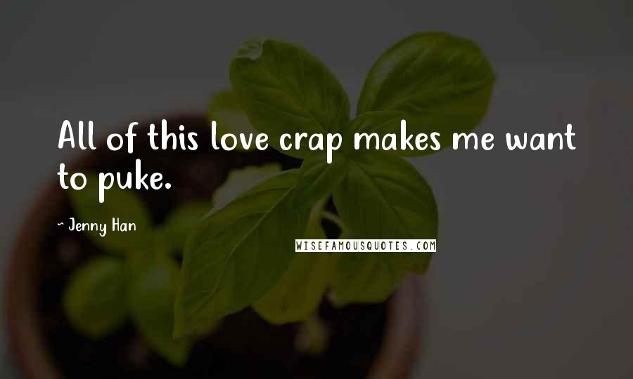 Jenny Han Quotes: All of this love crap makes me want to puke.