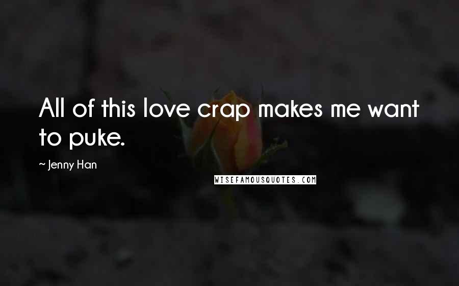 Jenny Han Quotes: All of this love crap makes me want to puke.