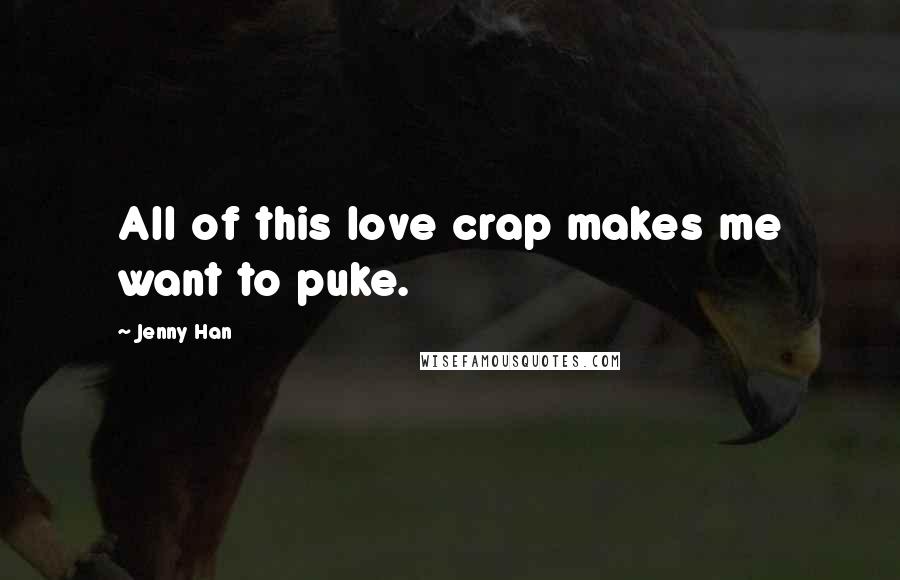 Jenny Han Quotes: All of this love crap makes me want to puke.