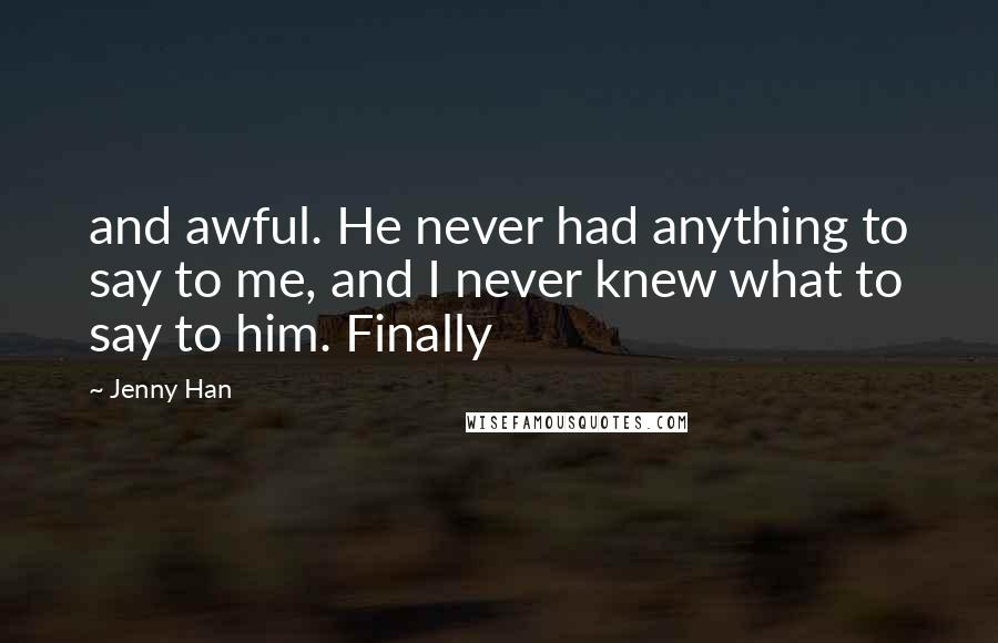 Jenny Han Quotes: and awful. He never had anything to say to me, and I never knew what to say to him. Finally