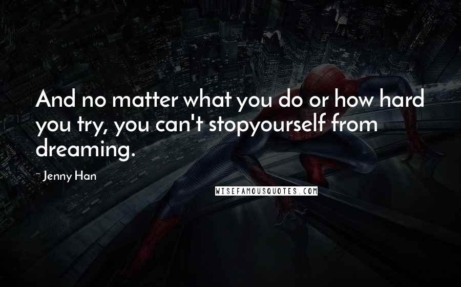 Jenny Han Quotes: And no matter what you do or how hard you try, you can't stopyourself from dreaming.