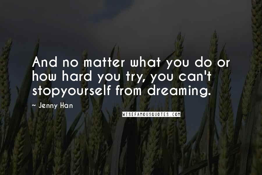 Jenny Han Quotes: And no matter what you do or how hard you try, you can't stopyourself from dreaming.