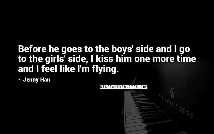 Jenny Han Quotes: Before he goes to the boys' side and I go to the girls' side, I kiss him one more time and I feel like I'm flying.