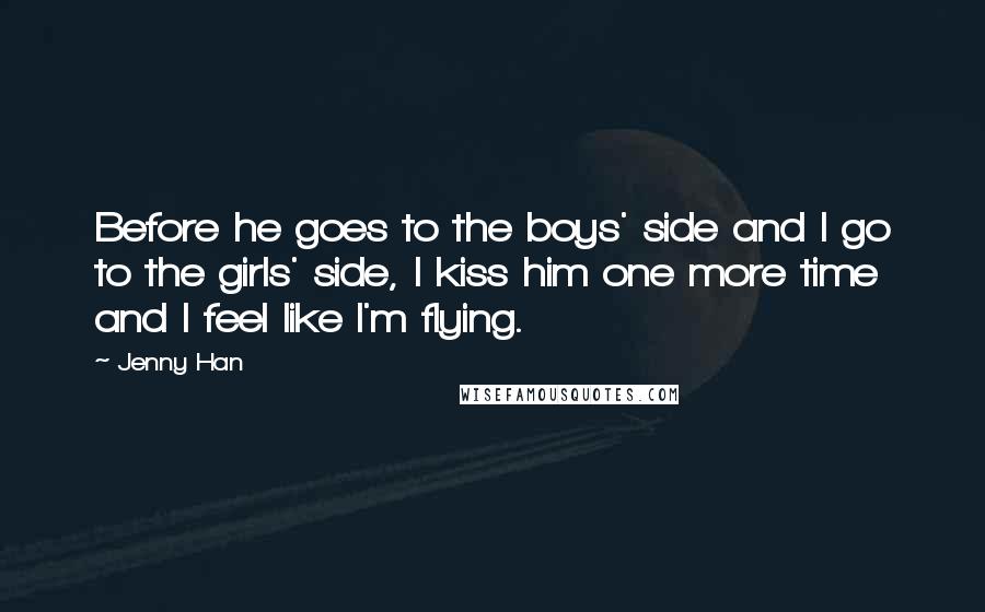 Jenny Han Quotes: Before he goes to the boys' side and I go to the girls' side, I kiss him one more time and I feel like I'm flying.