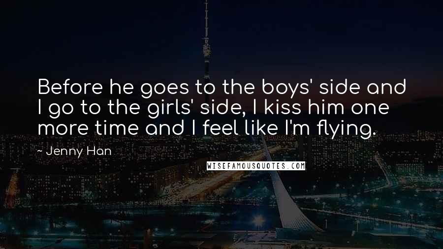 Jenny Han Quotes: Before he goes to the boys' side and I go to the girls' side, I kiss him one more time and I feel like I'm flying.