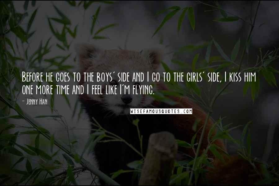 Jenny Han Quotes: Before he goes to the boys' side and I go to the girls' side, I kiss him one more time and I feel like I'm flying.