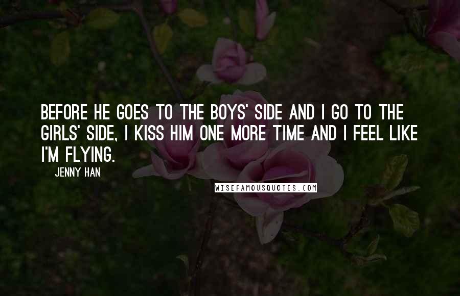 Jenny Han Quotes: Before he goes to the boys' side and I go to the girls' side, I kiss him one more time and I feel like I'm flying.