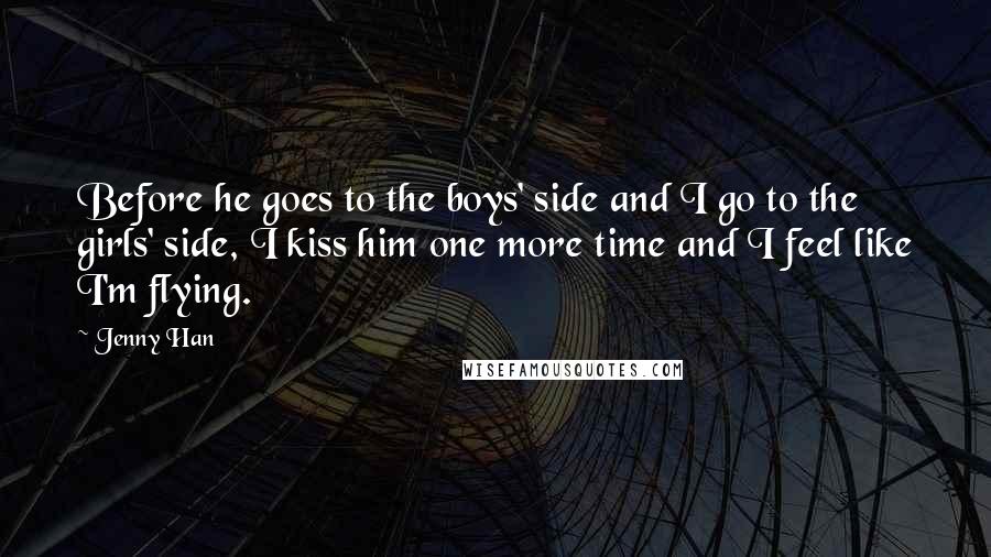 Jenny Han Quotes: Before he goes to the boys' side and I go to the girls' side, I kiss him one more time and I feel like I'm flying.