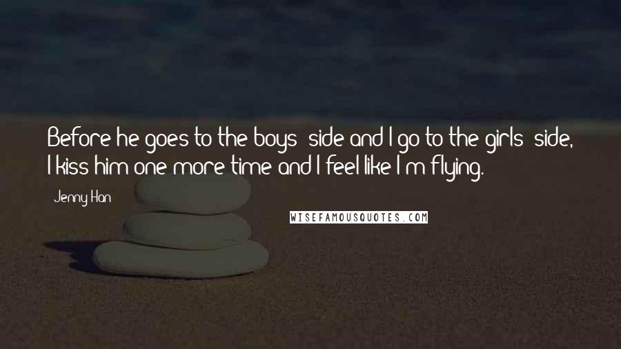 Jenny Han Quotes: Before he goes to the boys' side and I go to the girls' side, I kiss him one more time and I feel like I'm flying.