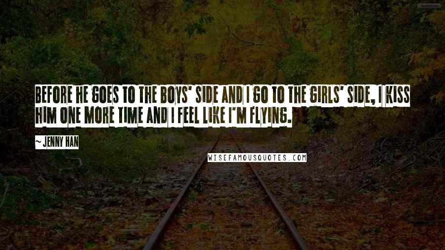 Jenny Han Quotes: Before he goes to the boys' side and I go to the girls' side, I kiss him one more time and I feel like I'm flying.