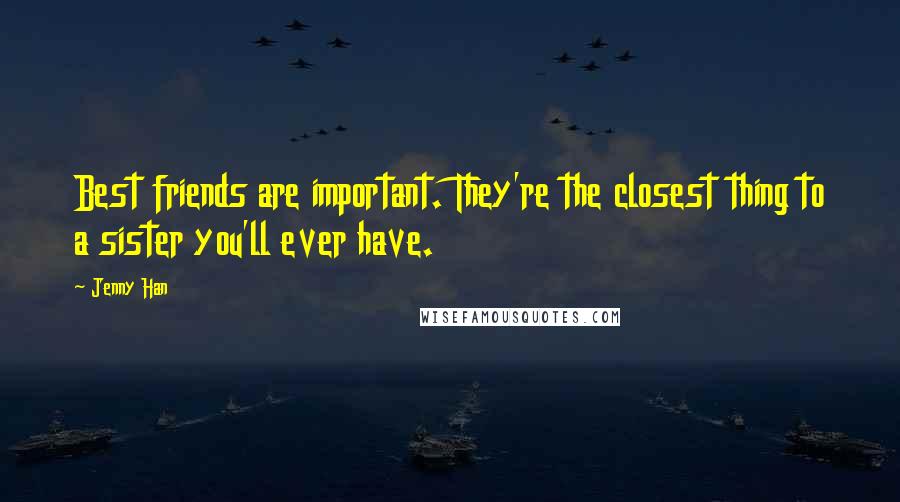 Jenny Han Quotes: Best friends are important. They're the closest thing to a sister you'll ever have.