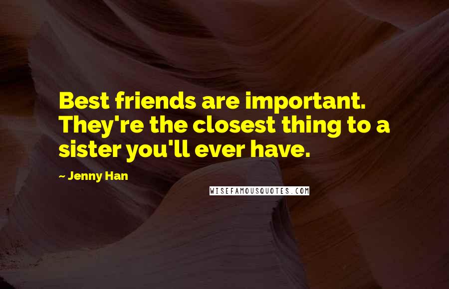 Jenny Han Quotes: Best friends are important. They're the closest thing to a sister you'll ever have.