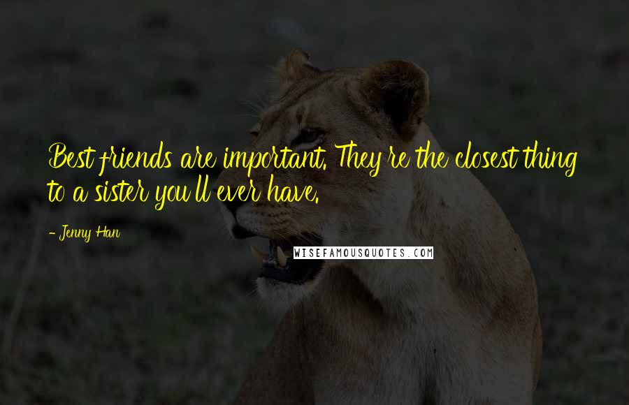 Jenny Han Quotes: Best friends are important. They're the closest thing to a sister you'll ever have.