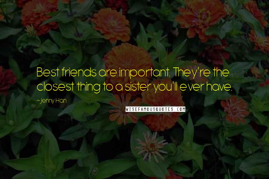 Jenny Han Quotes: Best friends are important. They're the closest thing to a sister you'll ever have.