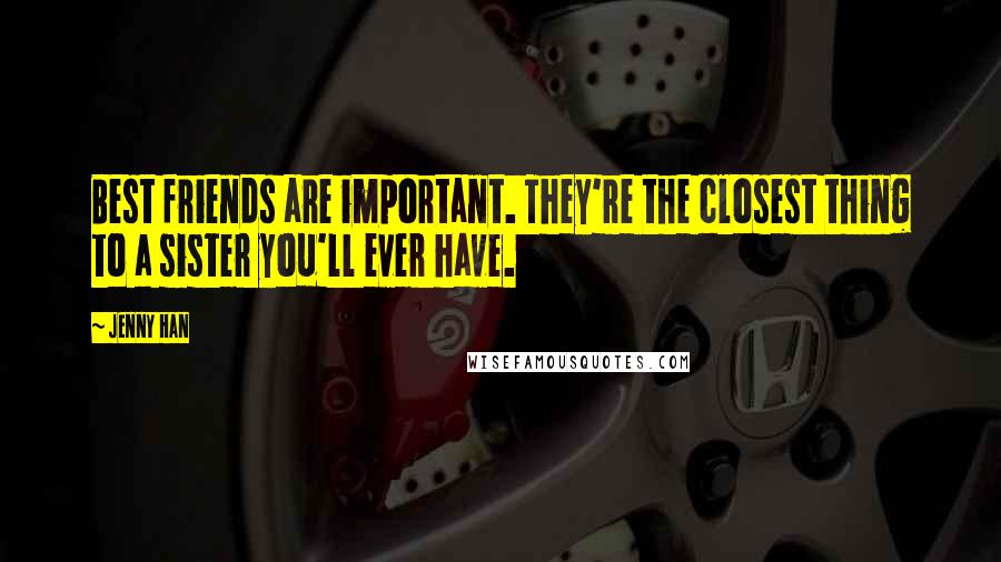 Jenny Han Quotes: Best friends are important. They're the closest thing to a sister you'll ever have.