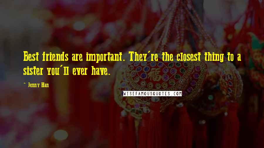 Jenny Han Quotes: Best friends are important. They're the closest thing to a sister you'll ever have.