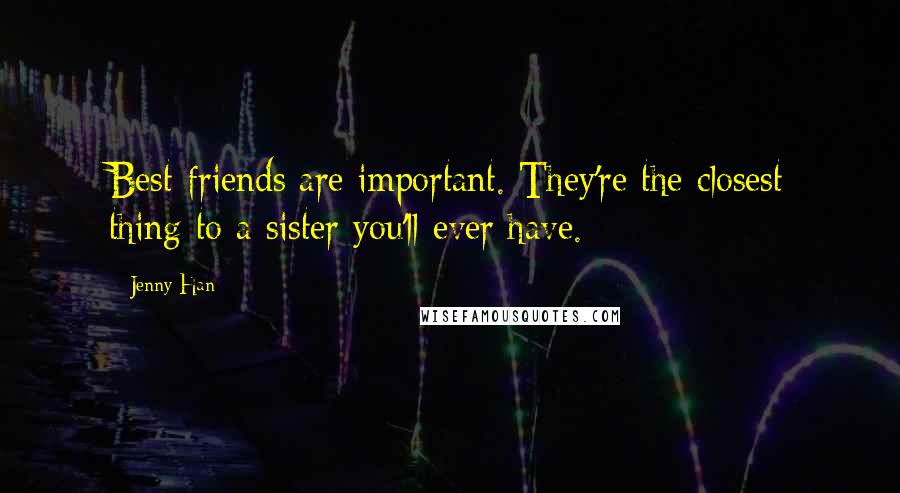 Jenny Han Quotes: Best friends are important. They're the closest thing to a sister you'll ever have.