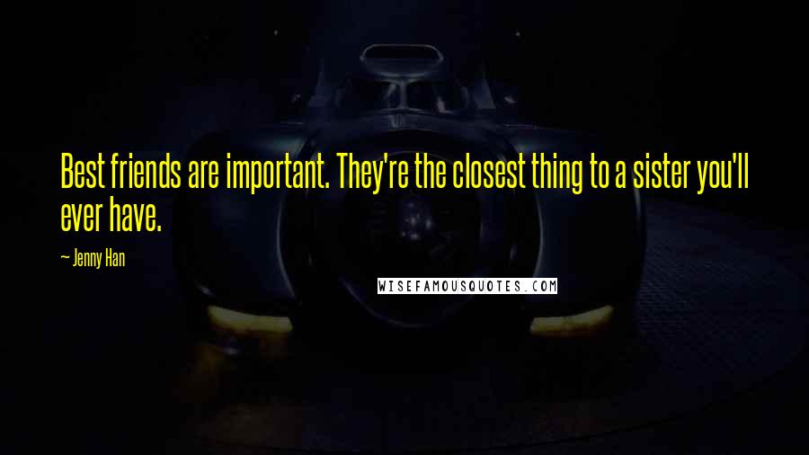 Jenny Han Quotes: Best friends are important. They're the closest thing to a sister you'll ever have.