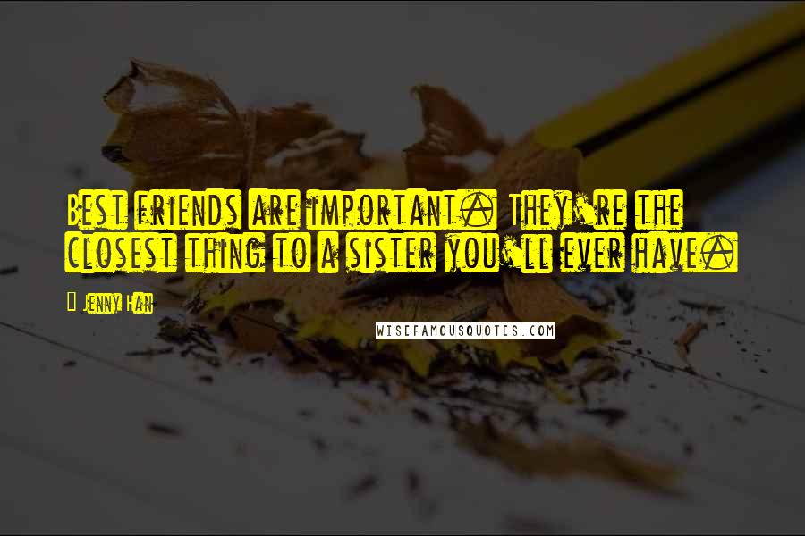 Jenny Han Quotes: Best friends are important. They're the closest thing to a sister you'll ever have.