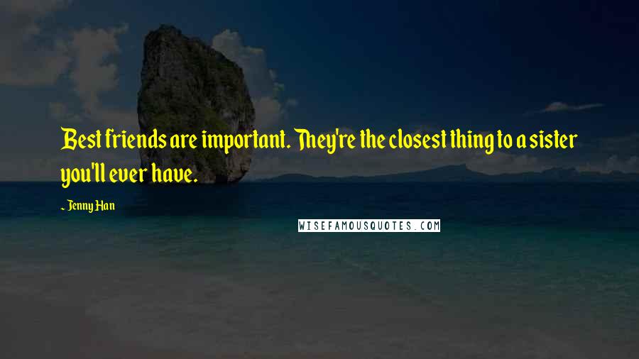 Jenny Han Quotes: Best friends are important. They're the closest thing to a sister you'll ever have.