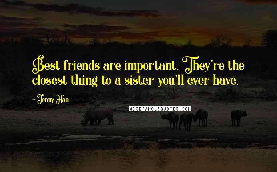 Jenny Han Quotes: Best friends are important. They're the closest thing to a sister you'll ever have.