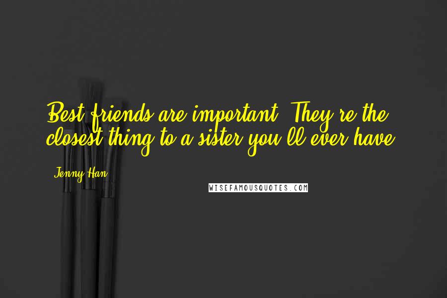 Jenny Han Quotes: Best friends are important. They're the closest thing to a sister you'll ever have.