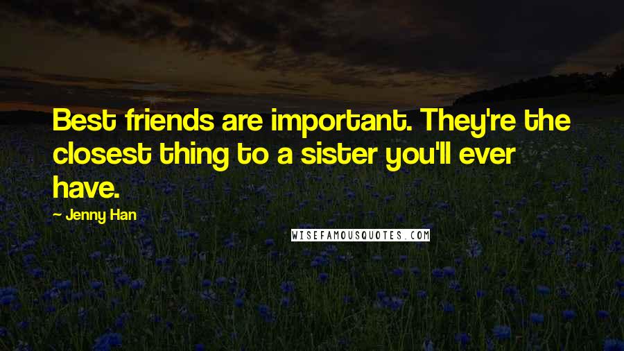 Jenny Han Quotes: Best friends are important. They're the closest thing to a sister you'll ever have.