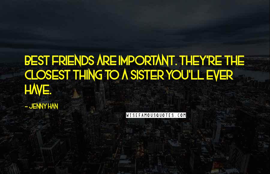 Jenny Han Quotes: Best friends are important. They're the closest thing to a sister you'll ever have.