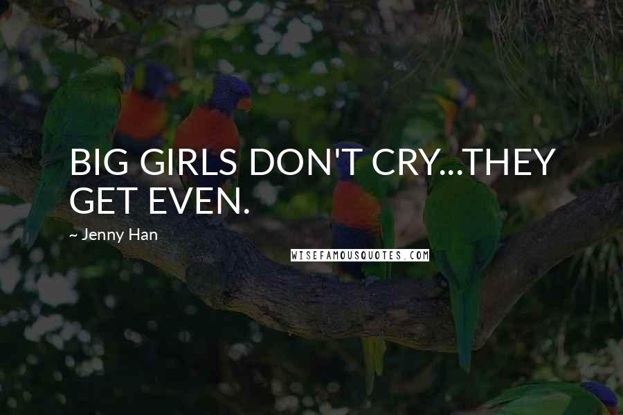 Jenny Han Quotes: BIG GIRLS DON'T CRY...THEY GET EVEN.