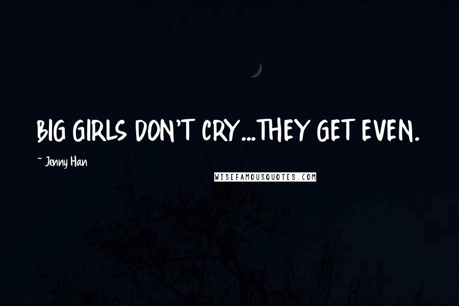 Jenny Han Quotes: BIG GIRLS DON'T CRY...THEY GET EVEN.