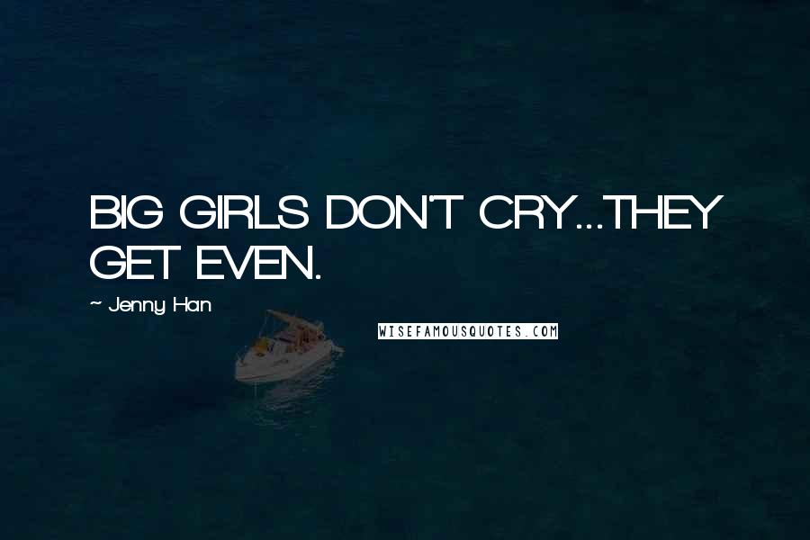 Jenny Han Quotes: BIG GIRLS DON'T CRY...THEY GET EVEN.