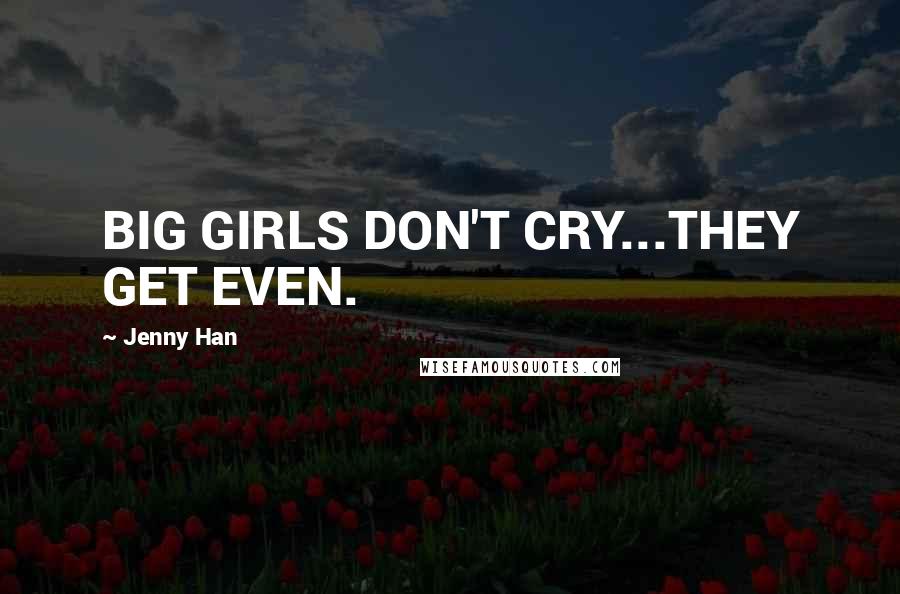 Jenny Han Quotes: BIG GIRLS DON'T CRY...THEY GET EVEN.