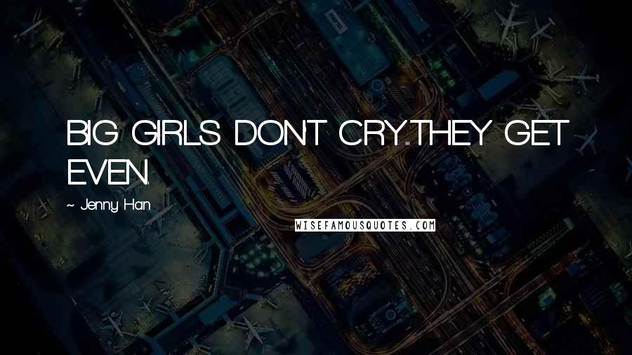 Jenny Han Quotes: BIG GIRLS DON'T CRY...THEY GET EVEN.