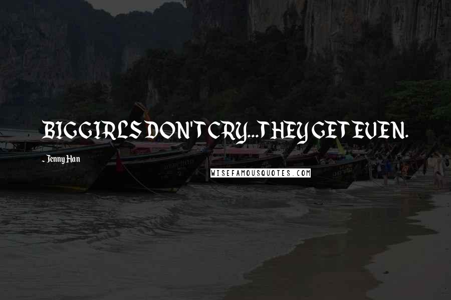 Jenny Han Quotes: BIG GIRLS DON'T CRY...THEY GET EVEN.