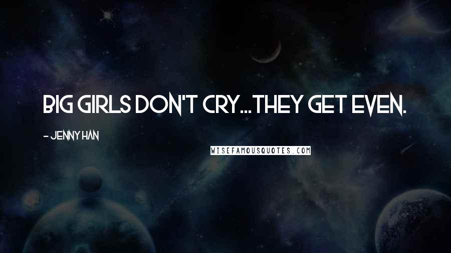 Jenny Han Quotes: BIG GIRLS DON'T CRY...THEY GET EVEN.