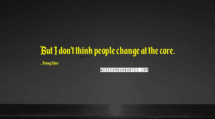Jenny Han Quotes: But I don't think people change at the core.