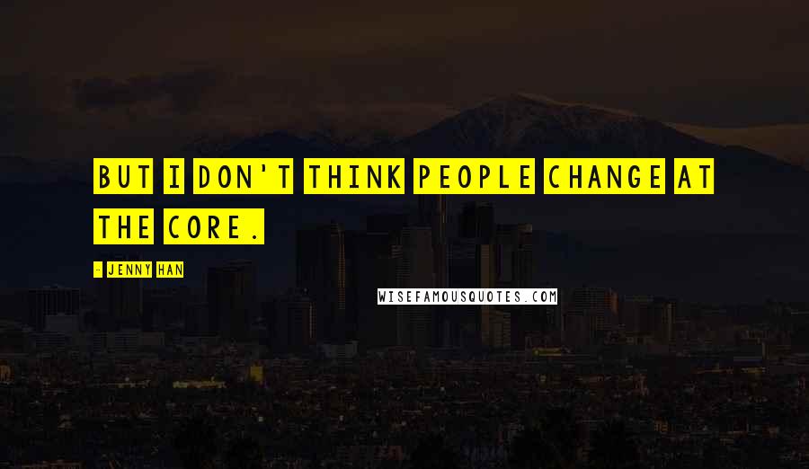 Jenny Han Quotes: But I don't think people change at the core.