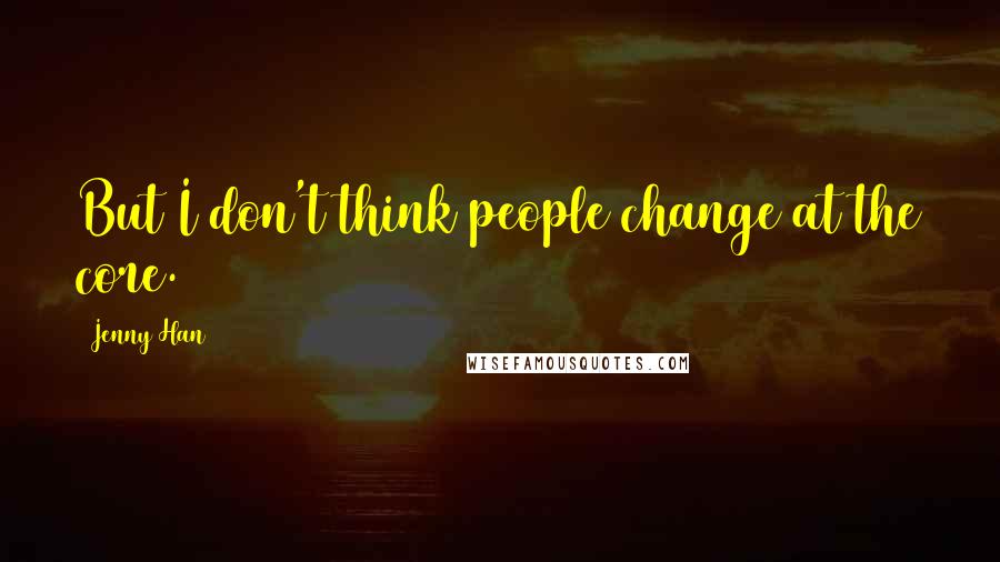 Jenny Han Quotes: But I don't think people change at the core.