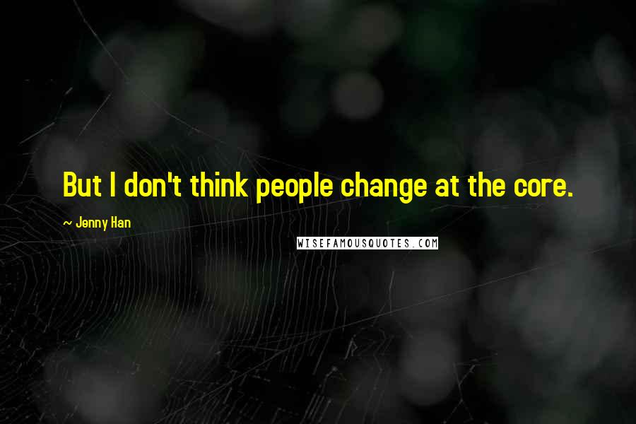 Jenny Han Quotes: But I don't think people change at the core.