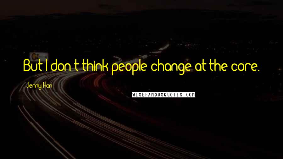 Jenny Han Quotes: But I don't think people change at the core.